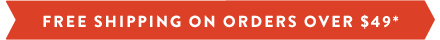 Free Shipping on Orders Over $49*