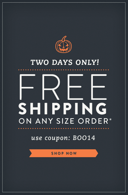 Two Days Only! Free Shipping on Any Size Order* — Use Coupon Code: BOO14