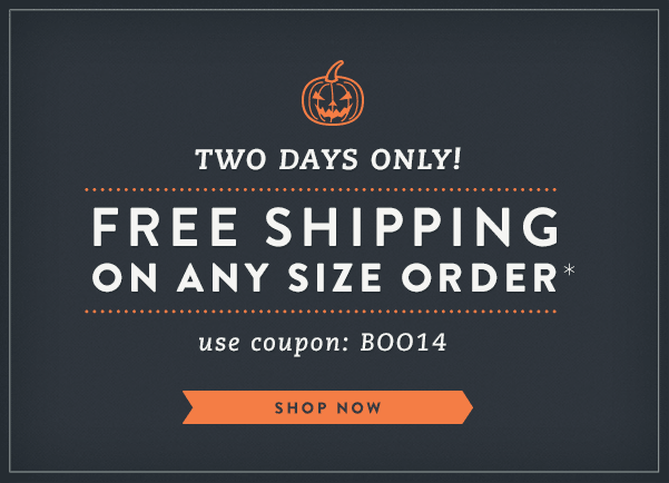 Two Days Only! Free Shipping on Any Size Order* — Use Coupon Code: BOO14