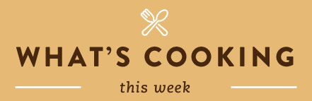 WHAT'S COOKING THIS WEEK