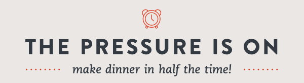 The Pressure is On - Make Dinner in Half the Time!