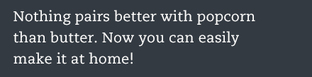 Nothing pairs better with popcorn than butter. Now you can easily make it at home!