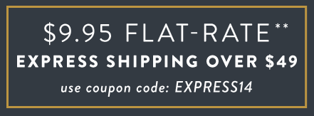 $9.99 Flat-Rate Express Shipping Over $49 Use Coupon Code: EXPRESS14