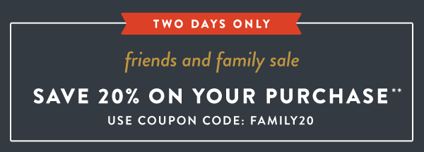 Friends and Family Sale - Save 20% on Your Purchase* Use Coupon Code: FAMILY20