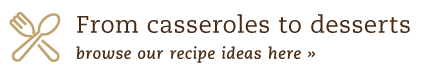 From Casseroles to Desserts Browse Our RECIPES Ideas Here